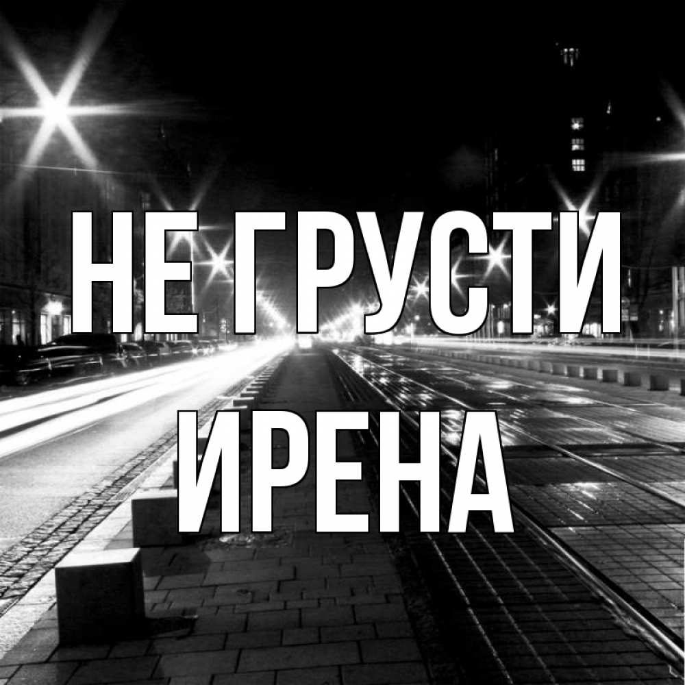 Открытка на каждый день с именем, Ирена Не грусти ночной проспект Прикольная открытка с пожеланием онлайн скачать бесплатно 