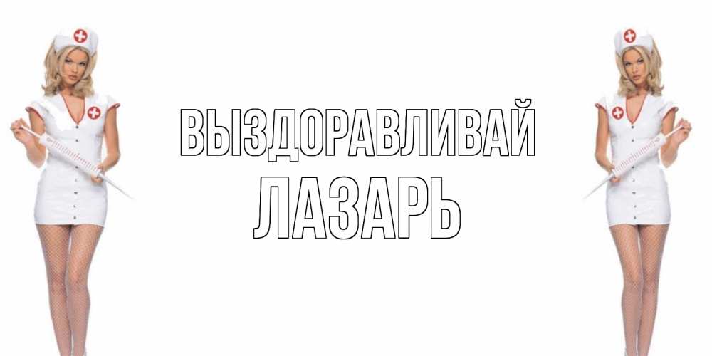 Открытка на каждый день с именем, Лазарь Выздоравливай открытки с медсестрой Прикольная открытка с пожеланием онлайн скачать бесплатно 
