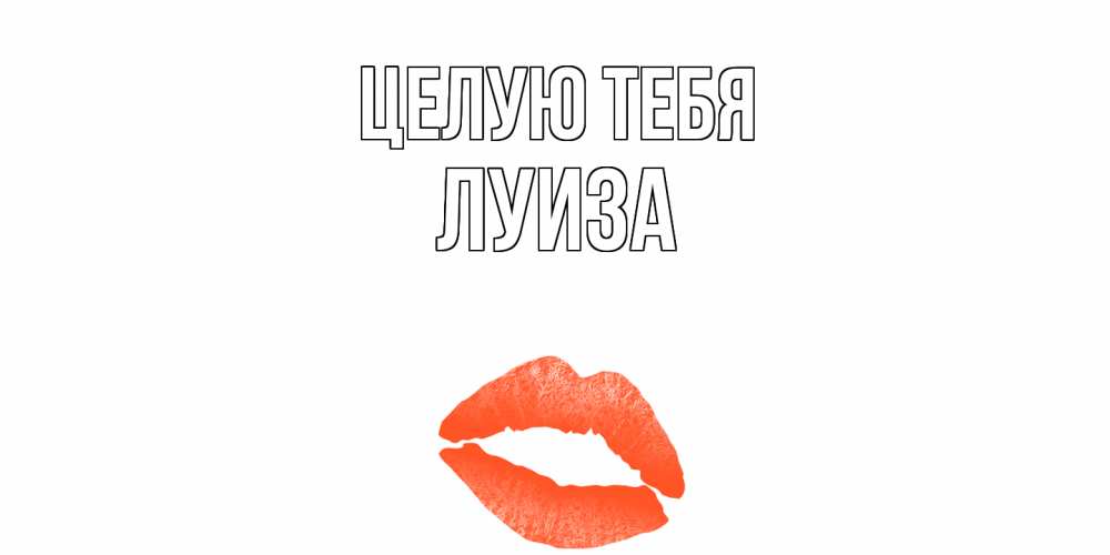 Открытка на каждый день с именем, Луиза Целую тебя поцелуй Прикольная открытка с пожеланием онлайн скачать бесплатно 