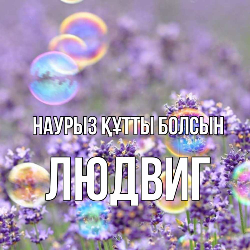Открытка на каждый день с именем, Людвиг Наурыз құтты болсын цветы Прикольная открытка с пожеланием онлайн скачать бесплатно 