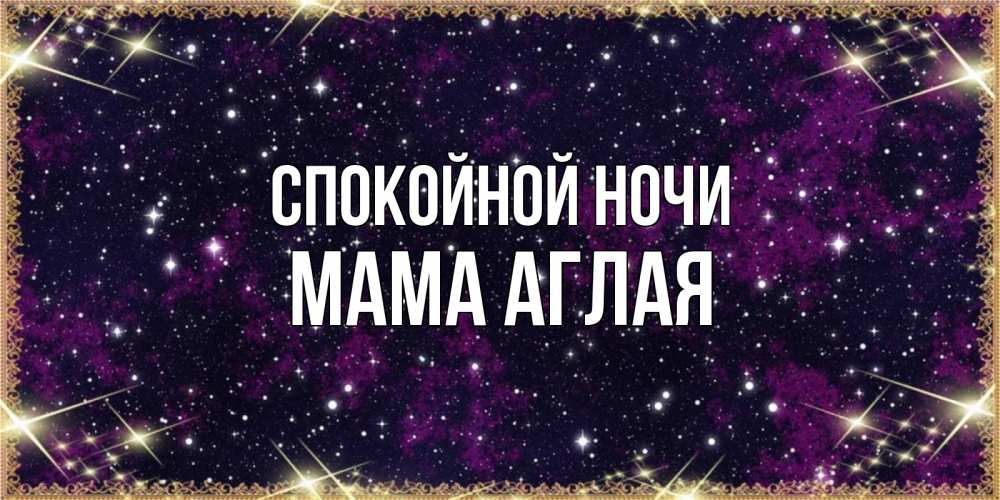 Открытка на каждый день с именем, Мама-Аглая Спокойной ночи хорошего сна Прикольная открытка с пожеланием онлайн скачать бесплатно 