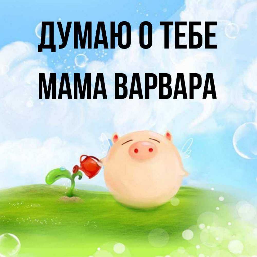Открытка на каждый день с именем, Мама-Варвара Думаю о тебе позитивная свинюшка Прикольная открытка с пожеланием онлайн скачать бесплатно 
