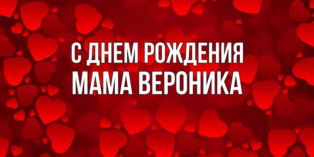 Открытка на каждый день с именем, Мама-Вероника С днем рождения прекрасные сердечки на открытке с красным фоном Прикольная открытка с пожеланием онлайн скачать бесплатно 