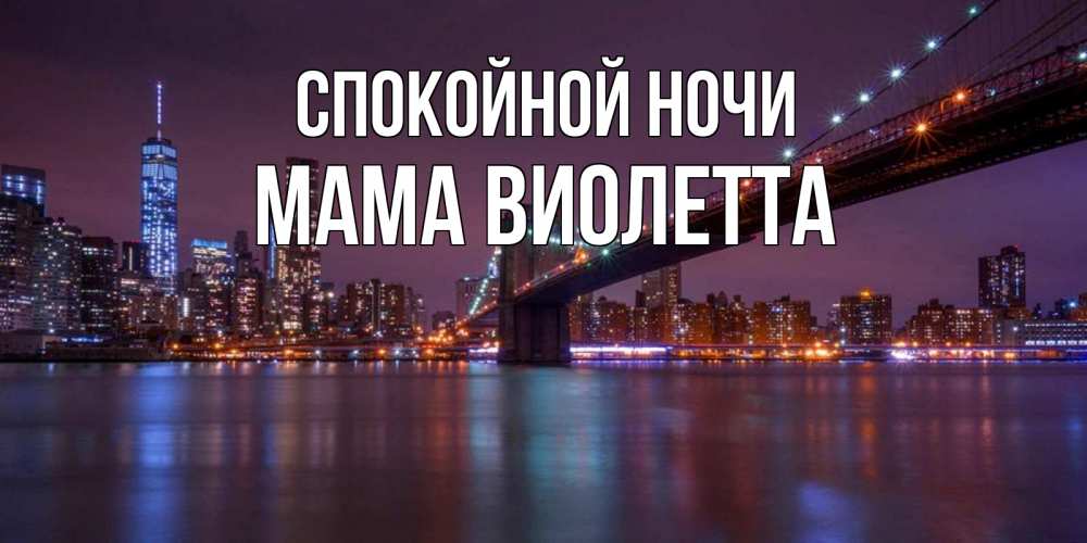 Открытка на каждый день с именем, Мама-Виолетта Спокойной ночи ночной мост Прикольная открытка с пожеланием онлайн скачать бесплатно 
