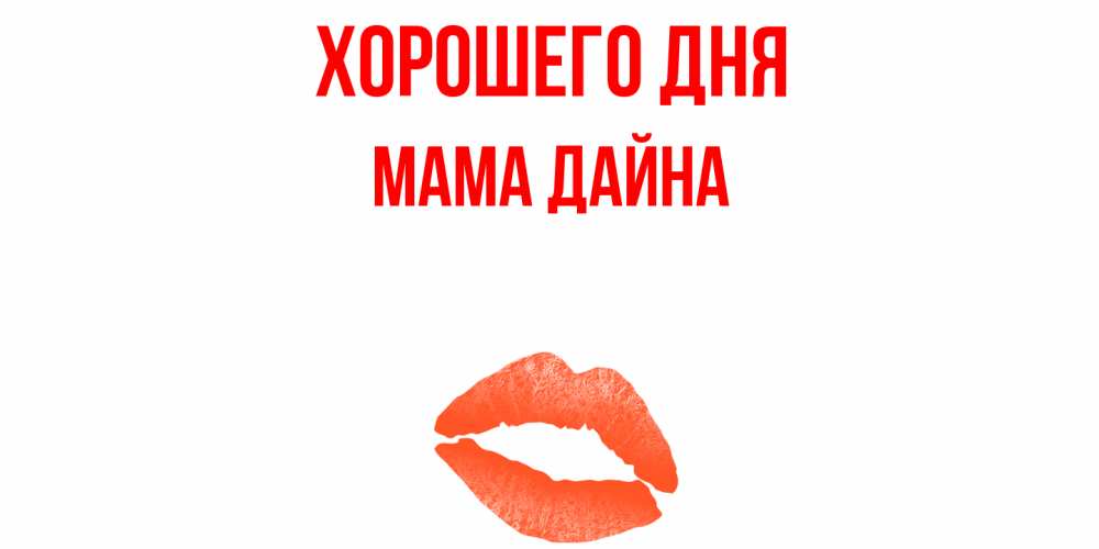 Открытка на каждый день с именем, Мама-Дайна Хорошего дня удачного дня с поцелуем Прикольная открытка с пожеланием онлайн скачать бесплатно 