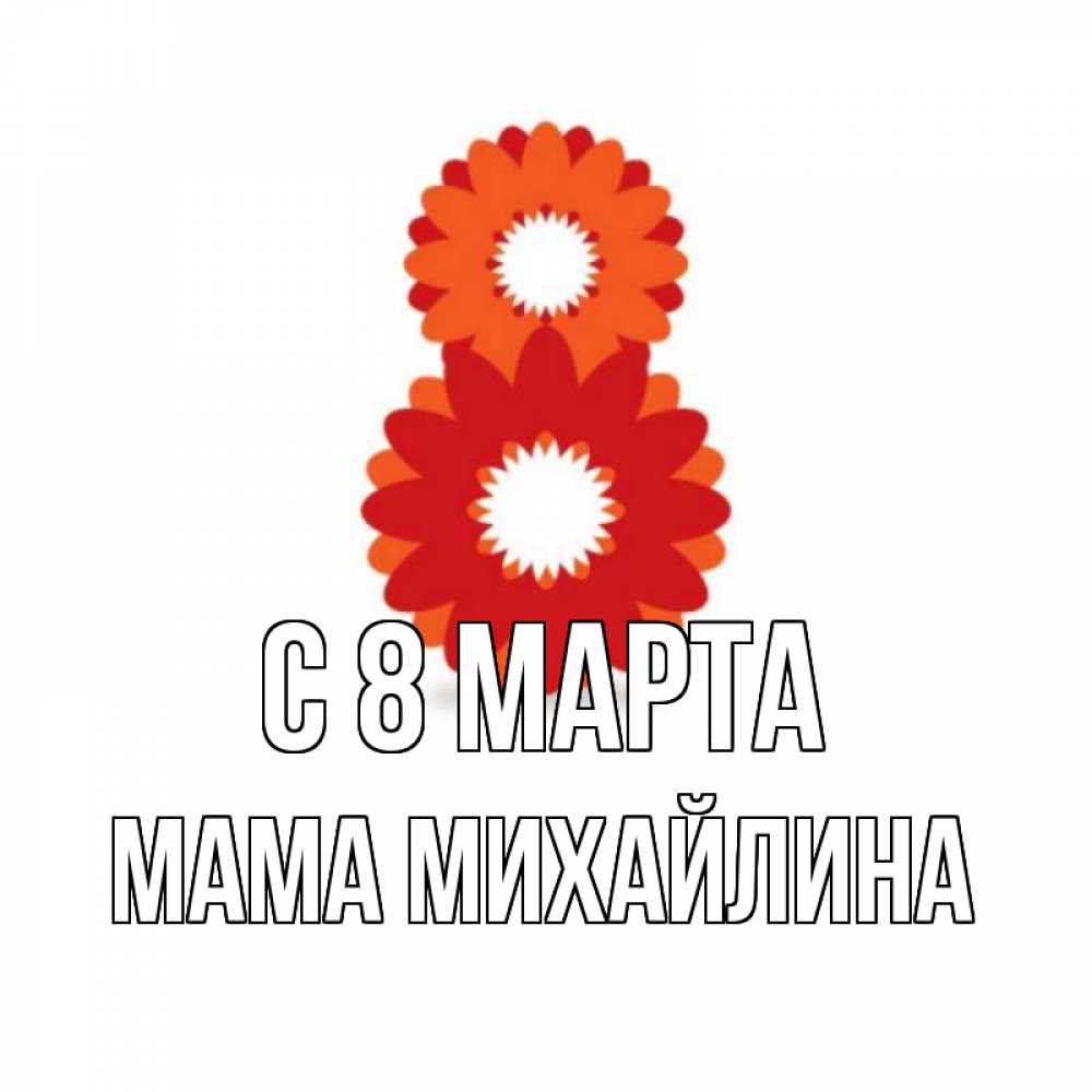 Открытка на каждый день с именем, Мама-Михайлина С 8 МАРТА восьмерка из лепестков Прикольная открытка с пожеланием онлайн скачать бесплатно 