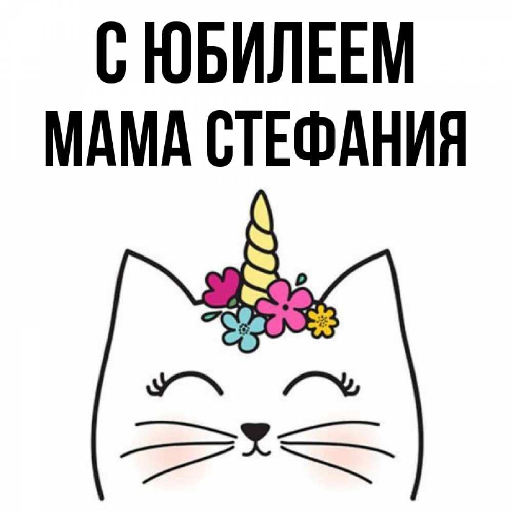 Открытка на каждый день с именем, Мама-Стефания С юбилеем милый кот с одним рожком Прикольная открытка с пожеланием онлайн скачать бесплатно 