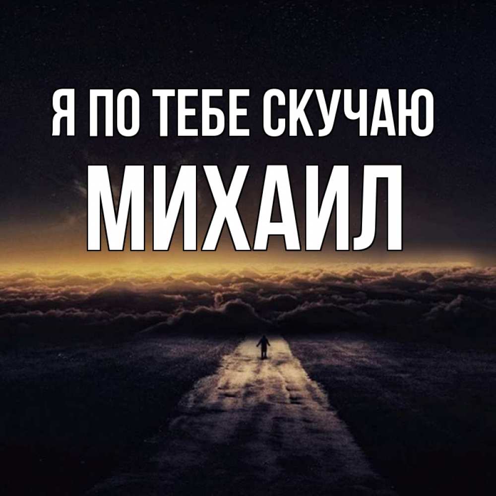 Открытка на каждый день с именем, Михаил Я по тебе скучаю идем Прикольная открытка с пожеланием онлайн скачать бесплатно 