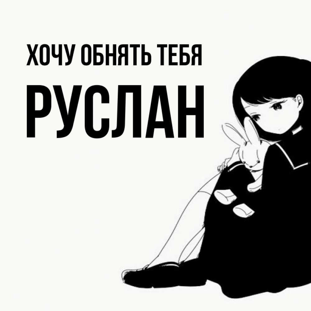 Открытка на каждый день с именем, Руслан Хочу обнять тебя чернобелая картнка Прикольная открытка с пожеланием онлайн скачать бесплатно 