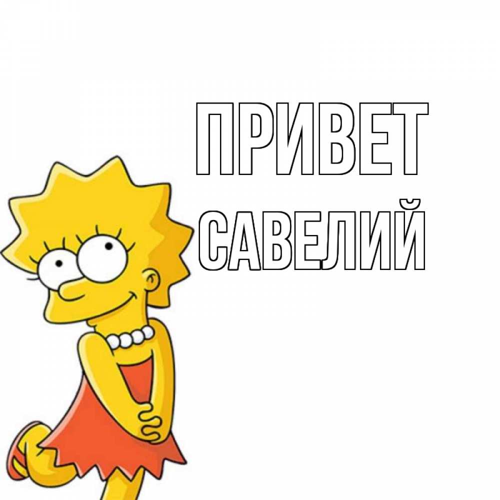 Открытка на каждый день с именем, Савелий Привет Симпсоны младшая Прикольная открытка с пожеланием онлайн скачать бесплатно 