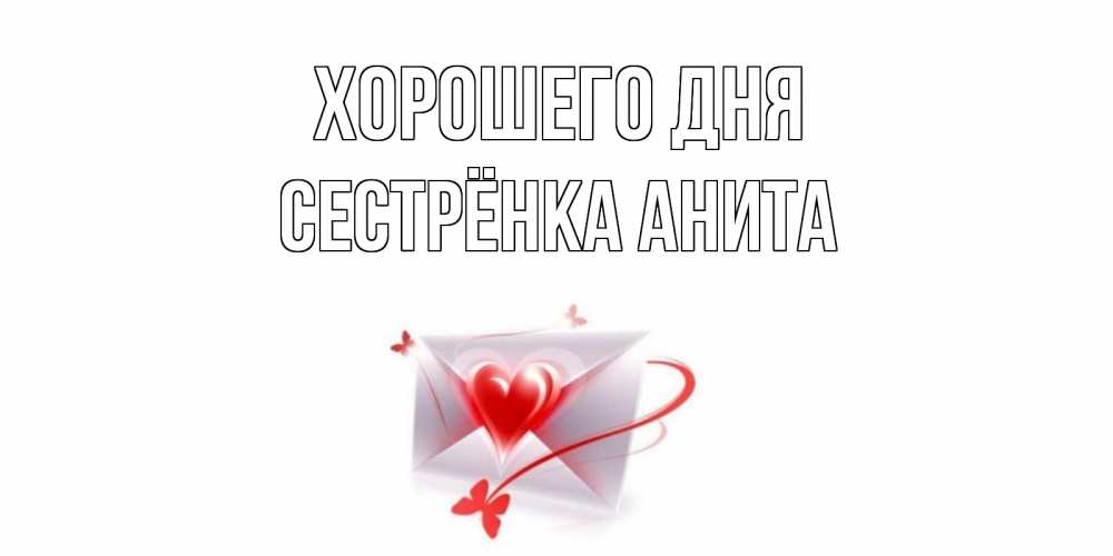Открытка на каждый день с именем, Сестрёнка-Анита Хорошего дня конверт с сердечком Прикольная открытка с пожеланием онлайн скачать бесплатно 