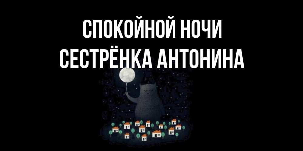 Открытка на каждый день с именем, Сестрёнка-Антонина Спокойной ночи кот,луна, ночь, звезды Прикольная открытка с пожеланием онлайн скачать бесплатно 