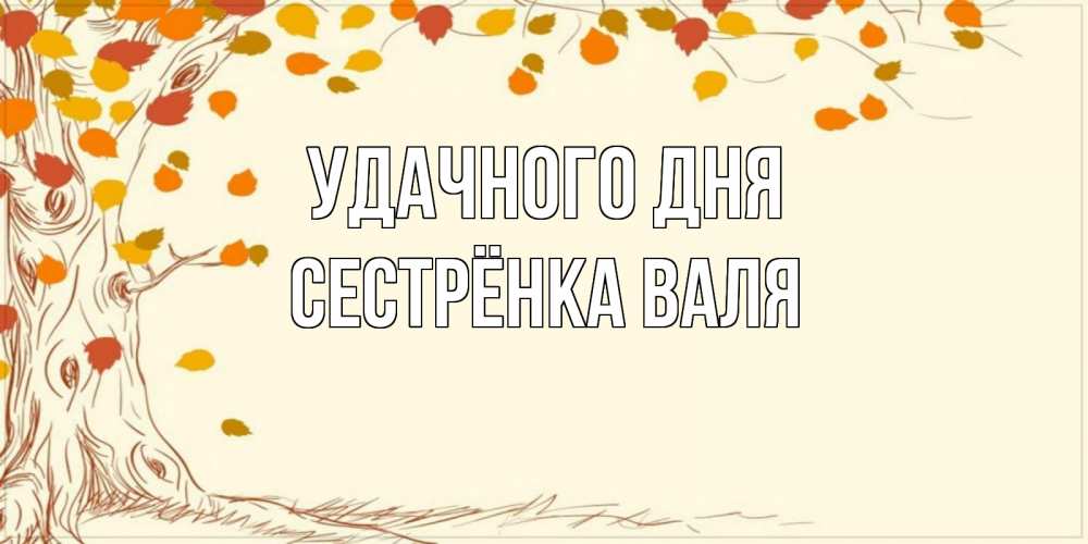 Открытка на каждый день с именем, Сестрёнка-Валя Удачного дня осенний листопад Прикольная открытка с пожеланием онлайн скачать бесплатно 