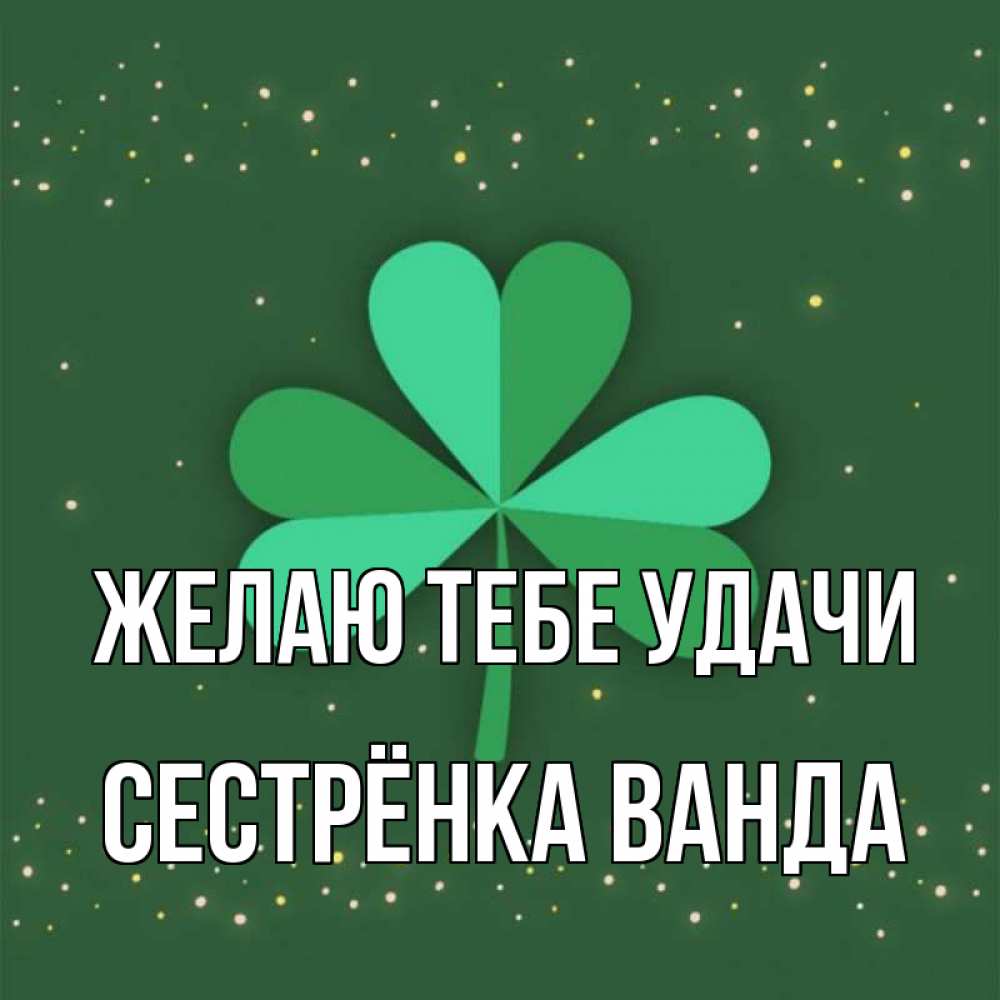 Открытка на каждый день с именем, Сестрёнка-Ванда Желаю тебе удачи лист клевера Прикольная открытка с пожеланием онлайн скачать бесплатно 
