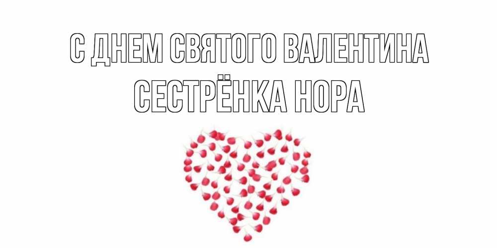 Открытка на каждый день с именем, Сестрёнка-Нора С днем Святого Валентина сердечко для любимой Прикольная открытка с пожеланием онлайн скачать бесплатно 