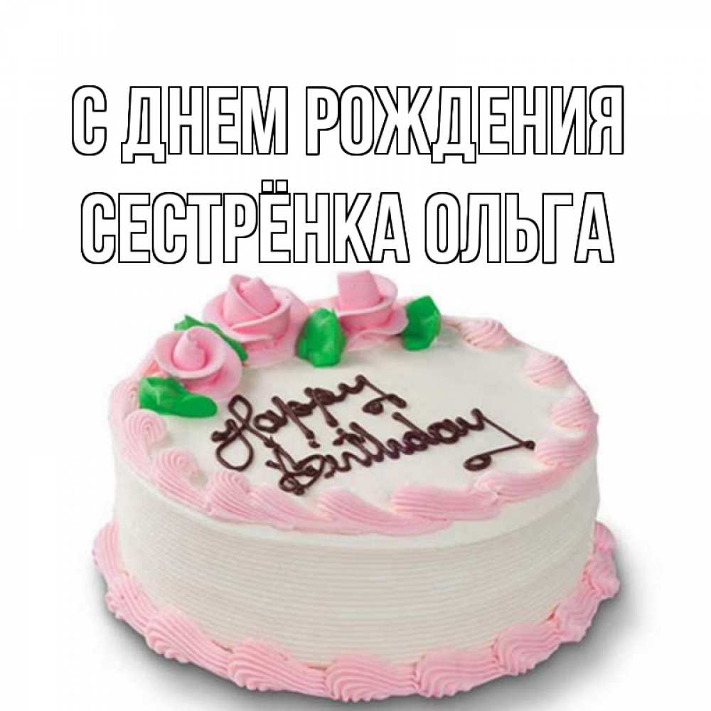 Открытка на каждый день с именем, Сестрёнка-Ольга С днем рождения Розы Прикольная открытка с пожеланием онлайн скачать бесплатно 
