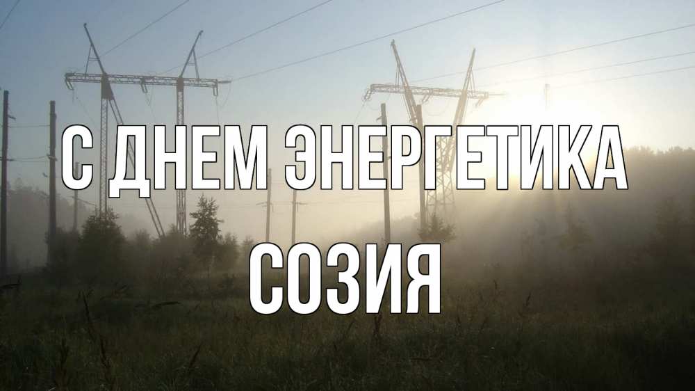 Открытка на каждый день с именем, Созия С днем энергетика ЛЭП Прикольная открытка с пожеланием онлайн скачать бесплатно 