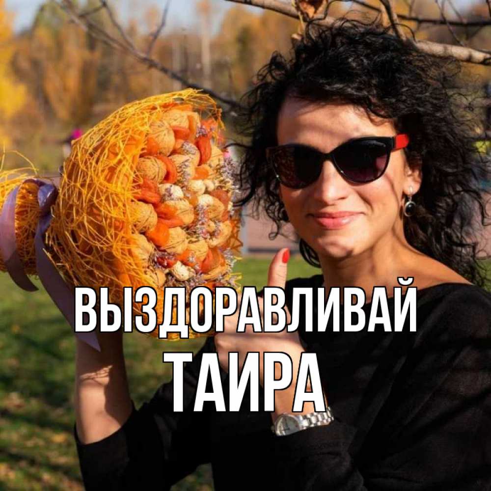 Открытка на каждый день с именем, Таира Выздоравливай что то там у нее в букете Прикольная открытка с пожеланием онлайн скачать бесплатно 