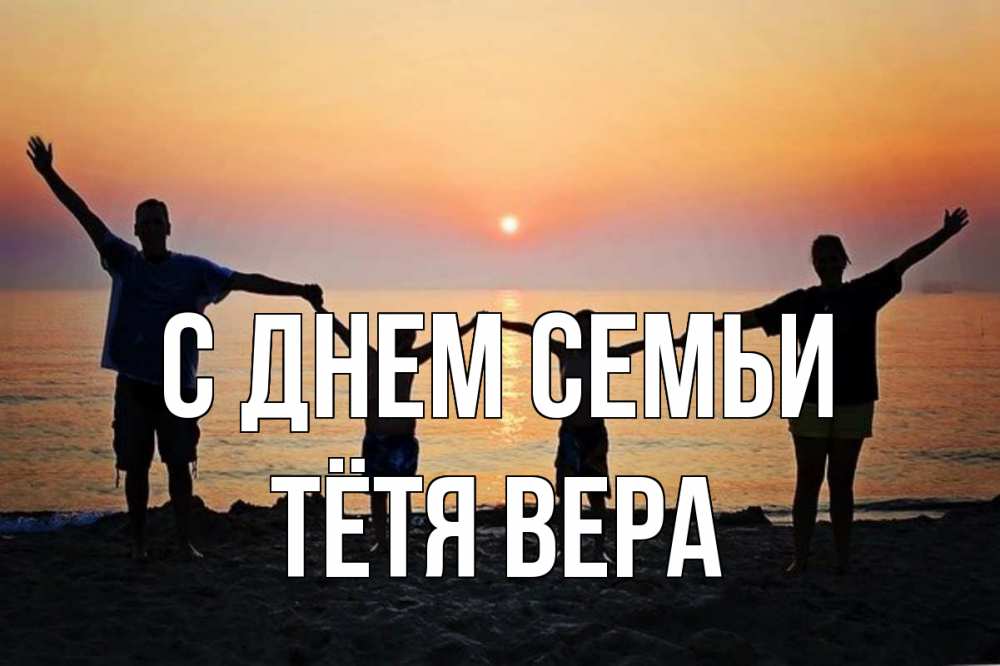 Открытка на каждый день с именем, Тётя-Вера С днем семьи мама, папа, дети, дочка,сын, море, пляж, закат Прикольная открытка с пожеланием онлайн скачать бесплатно 