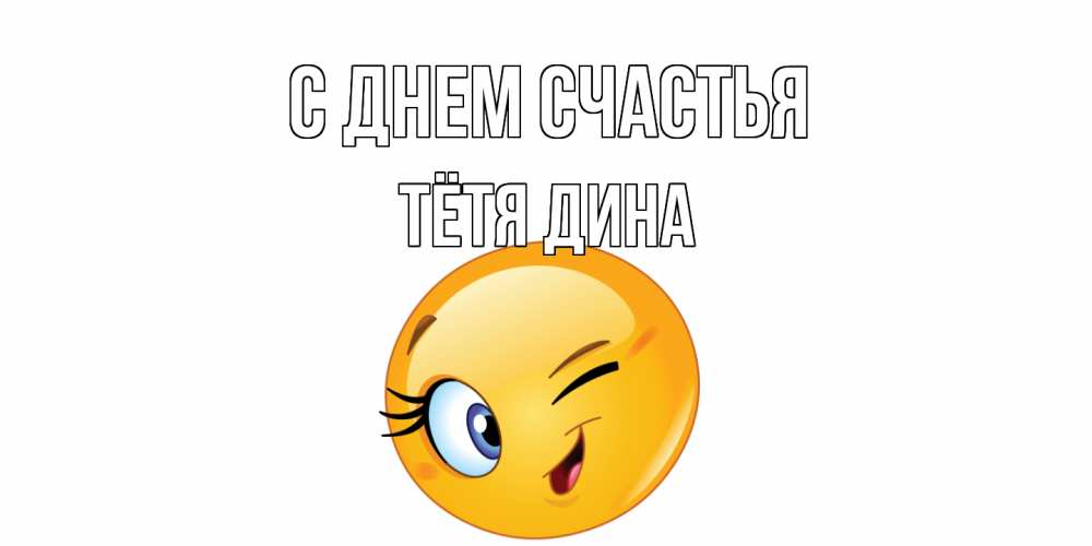 Открытка на каждый день с именем, Тётя-Дина С днем счастья улыбка Прикольная открытка с пожеланием онлайн скачать бесплатно 