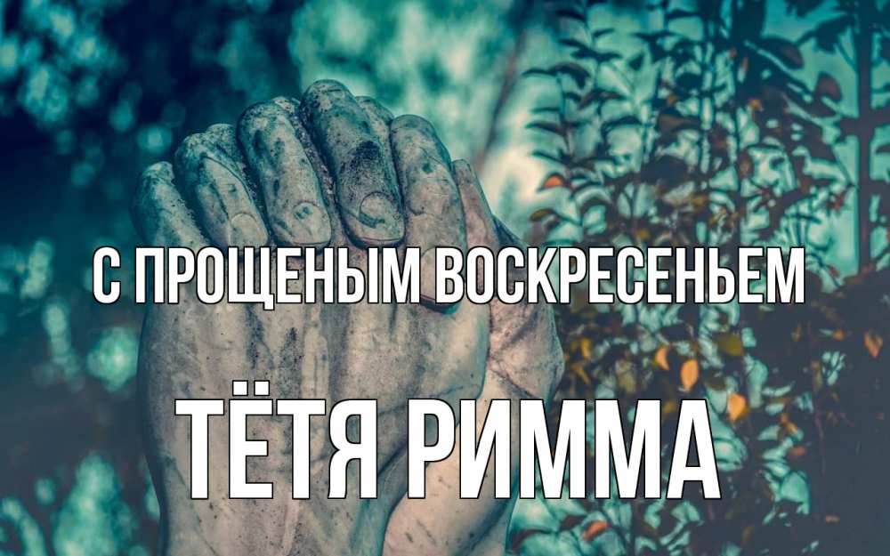 Открытка на каждый день с именем, Тётя-Римма С прощеным воскресеньем руки Прикольная открытка с пожеланием онлайн скачать бесплатно 