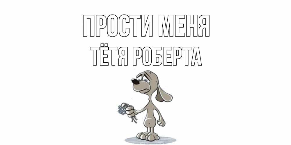 Открытка на каждый день с именем, Тётя-Роберта Прости меня открытка прости меня серый пес Прикольная открытка с пожеланием онлайн скачать бесплатно 