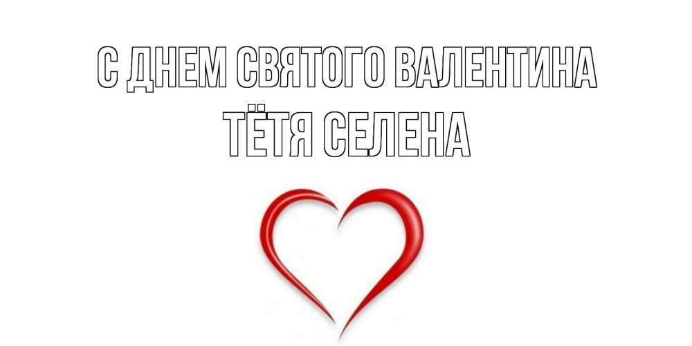 Открытка на каждый день с именем, Тётя-Селена С днем Святого Валентина сердечко красное Прикольная открытка с пожеланием онлайн скачать бесплатно 