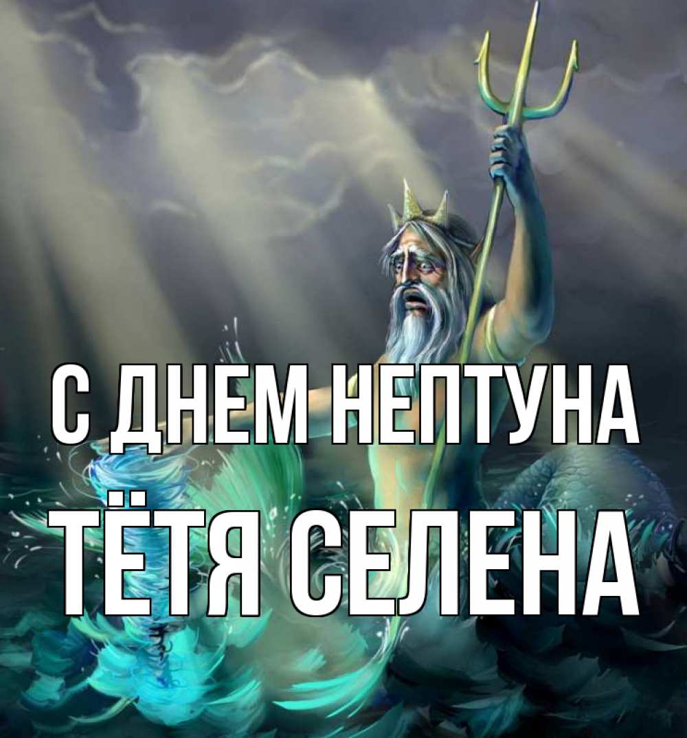 Открытка на каждый день с именем, Тётя-Селена С днем нептуна с днем Нептуна Прикольная открытка с пожеланием онлайн скачать бесплатно 
