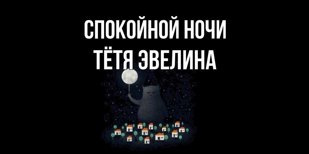 Открытка на каждый день с именем, Тётя-Эвелина Спокойной ночи кот,луна, ночь, звезды Прикольная открытка с пожеланием онлайн скачать бесплатно 