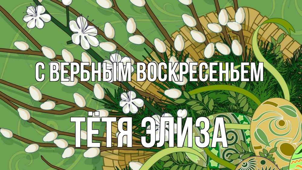Открытка на каждый день с именем, Тётя-Элиза С вербным воскресеньем верба Прикольная открытка с пожеланием онлайн скачать бесплатно 