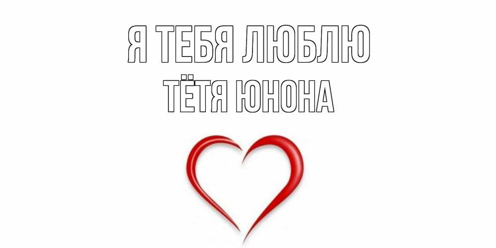 Открытка на каждый день с именем, Тётя-Юнона Я тебя люблю сердце Прикольная открытка с пожеланием онлайн скачать бесплатно 