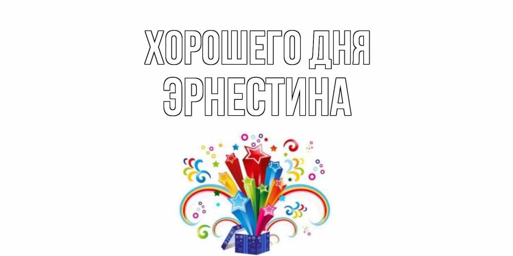 Открытка на каждый день с именем, Эрнестина Хорошего дня праздник Прикольная открытка с пожеланием онлайн скачать бесплатно 