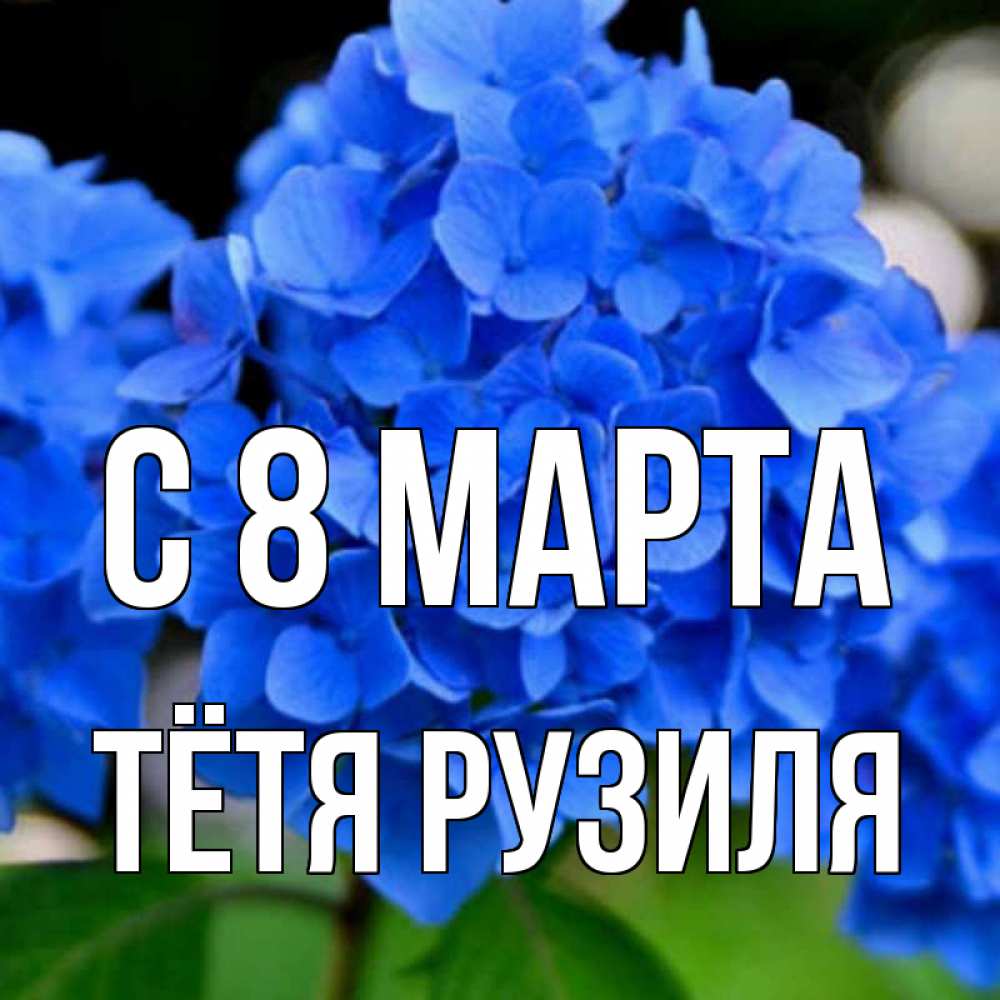 Открытка на каждый день с именем, Тётя-Рузиля С 8 МАРТА синие цветы Прикольная открытка с пожеланием онлайн скачать бесплатно 