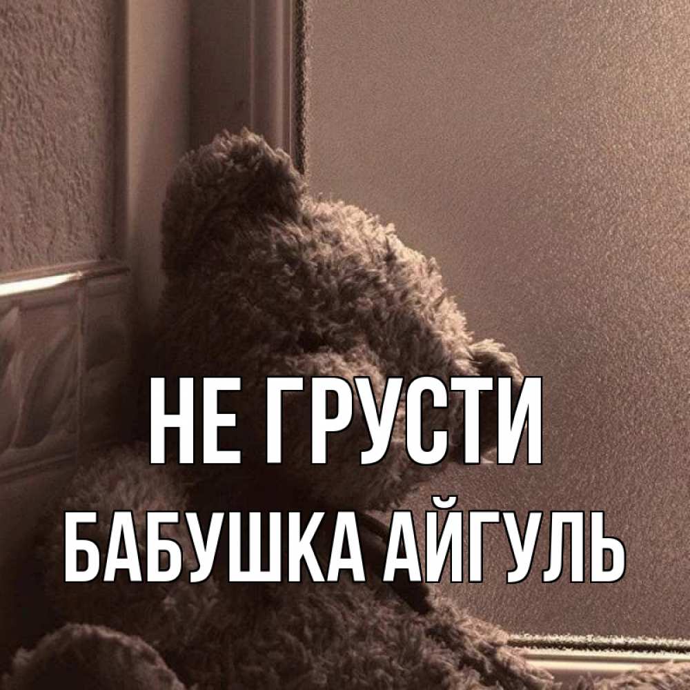 Открытка на каждый день с именем, Бабушка-Айгуль Не грусти стекол рефленое Прикольная открытка с пожеланием онлайн скачать бесплатно 