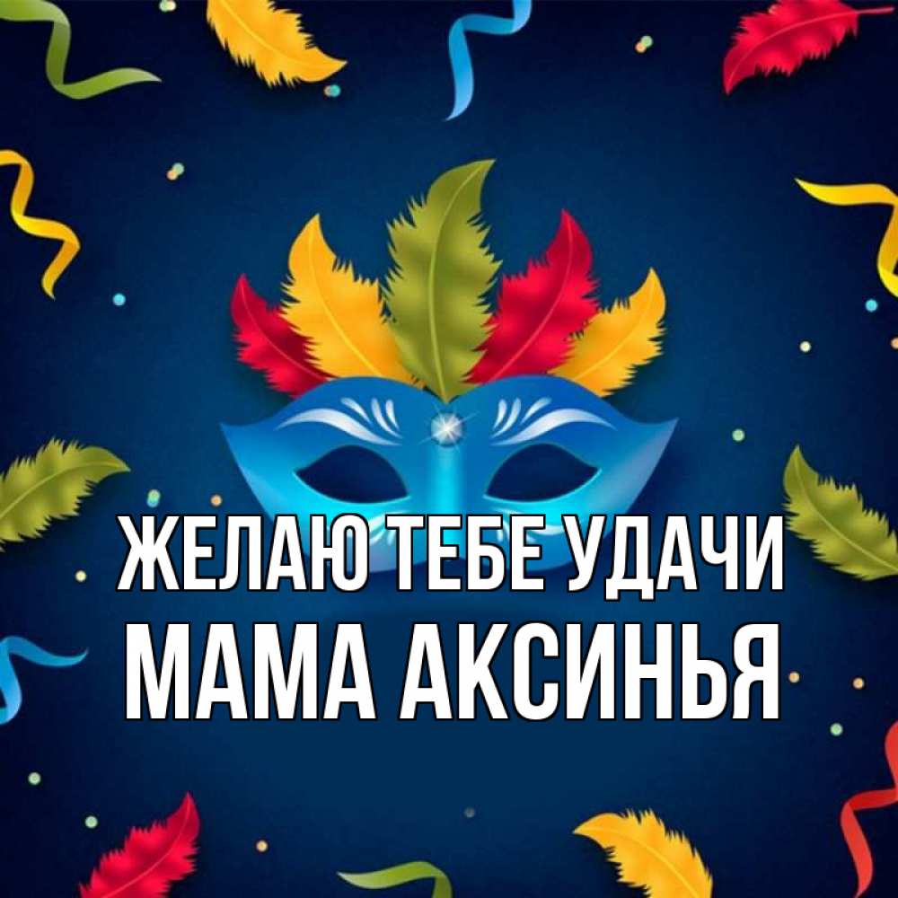 Открытка на каждый день с именем, Мама-Аксинья Желаю тебе удачи маска Прикольная открытка с пожеланием онлайн скачать бесплатно 