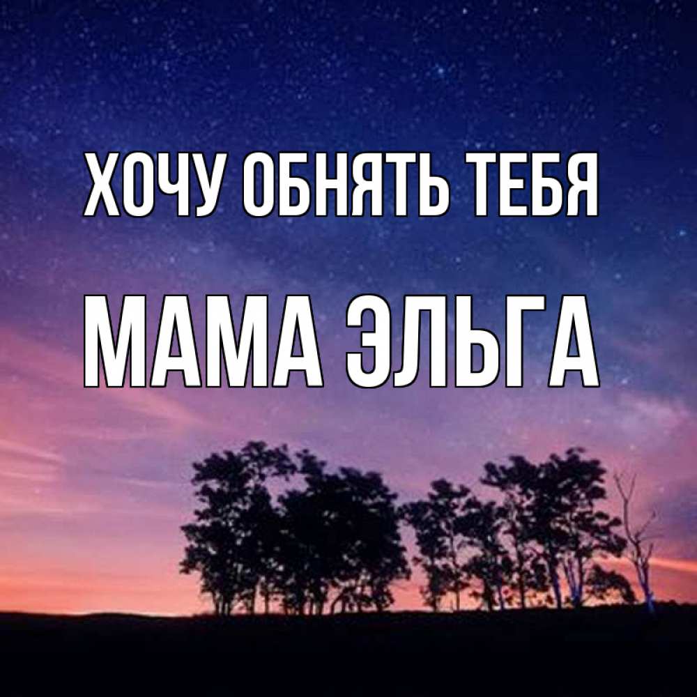 Открытка на каждый день с именем, Мама-Эльга Хочу обнять тебя силуэты деревьев Прикольная открытка с пожеланием онлайн скачать бесплатно 