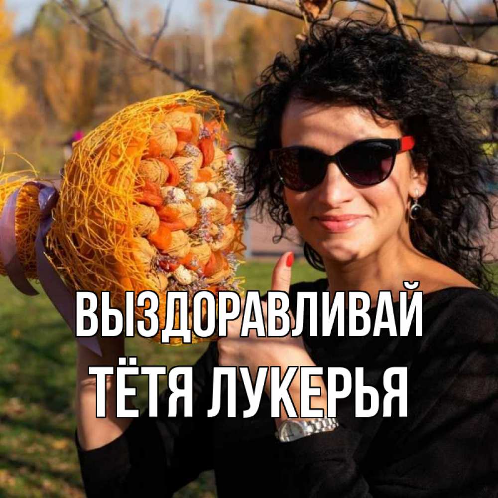 Открытка на каждый день с именем, Тётя-Лукерья Выздоравливай что то там у нее в букете Прикольная открытка с пожеланием онлайн скачать бесплатно 