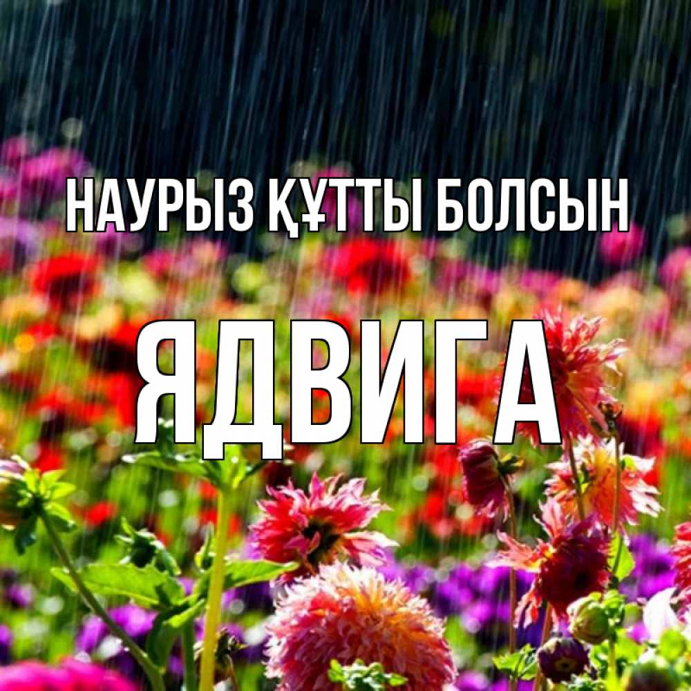 Открытка на каждый день с именем, Ядвига Наурыз құтты болсын цветы под дождиком к наурызу Прикольная открытка с пожеланием онлайн скачать бесплатно 