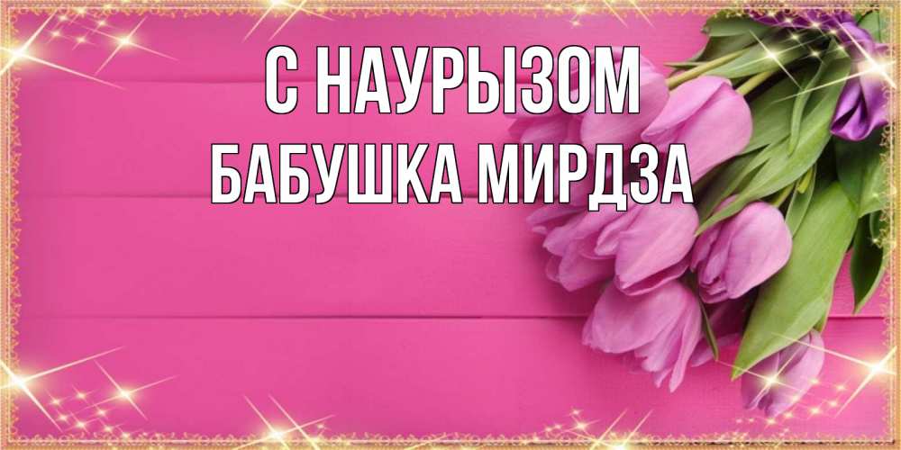 Открытка на каждый день с именем, Бабушка-Мирдза С наурызом открытка для фотошопа с подписью Прикольная открытка с пожеланием онлайн скачать бесплатно 