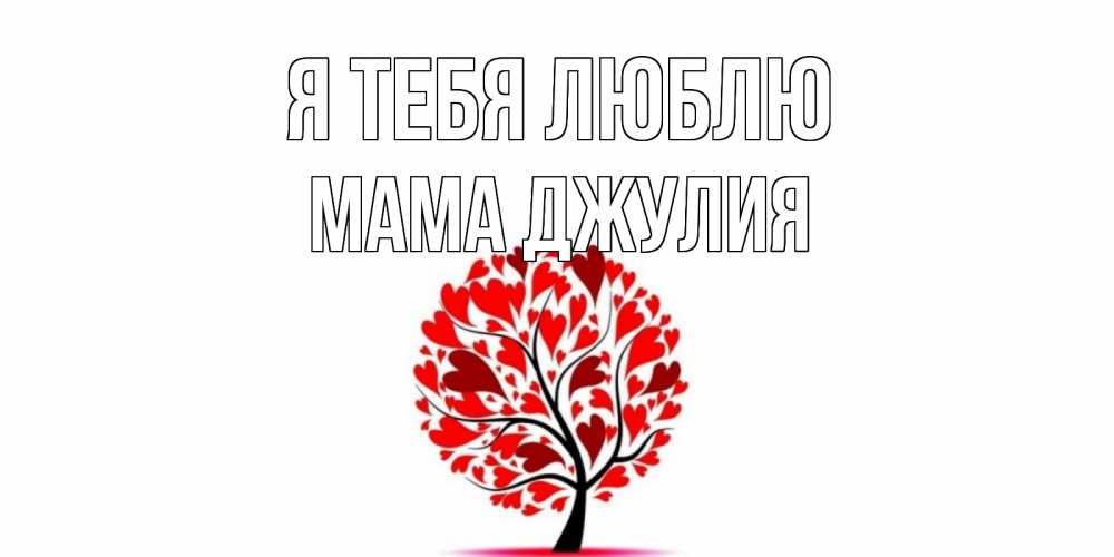 Открытка на каждый день с именем, Мама-Джулия Я тебя люблю дерево, листья Прикольная открытка с пожеланием онлайн скачать бесплатно 
