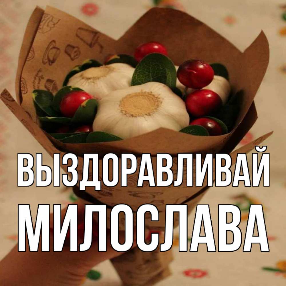 Открытка на каждый день с именем, Милослава Выздоравливай букет из фитонцидов и витамина c Прикольная открытка с пожеланием онлайн скачать бесплатно 