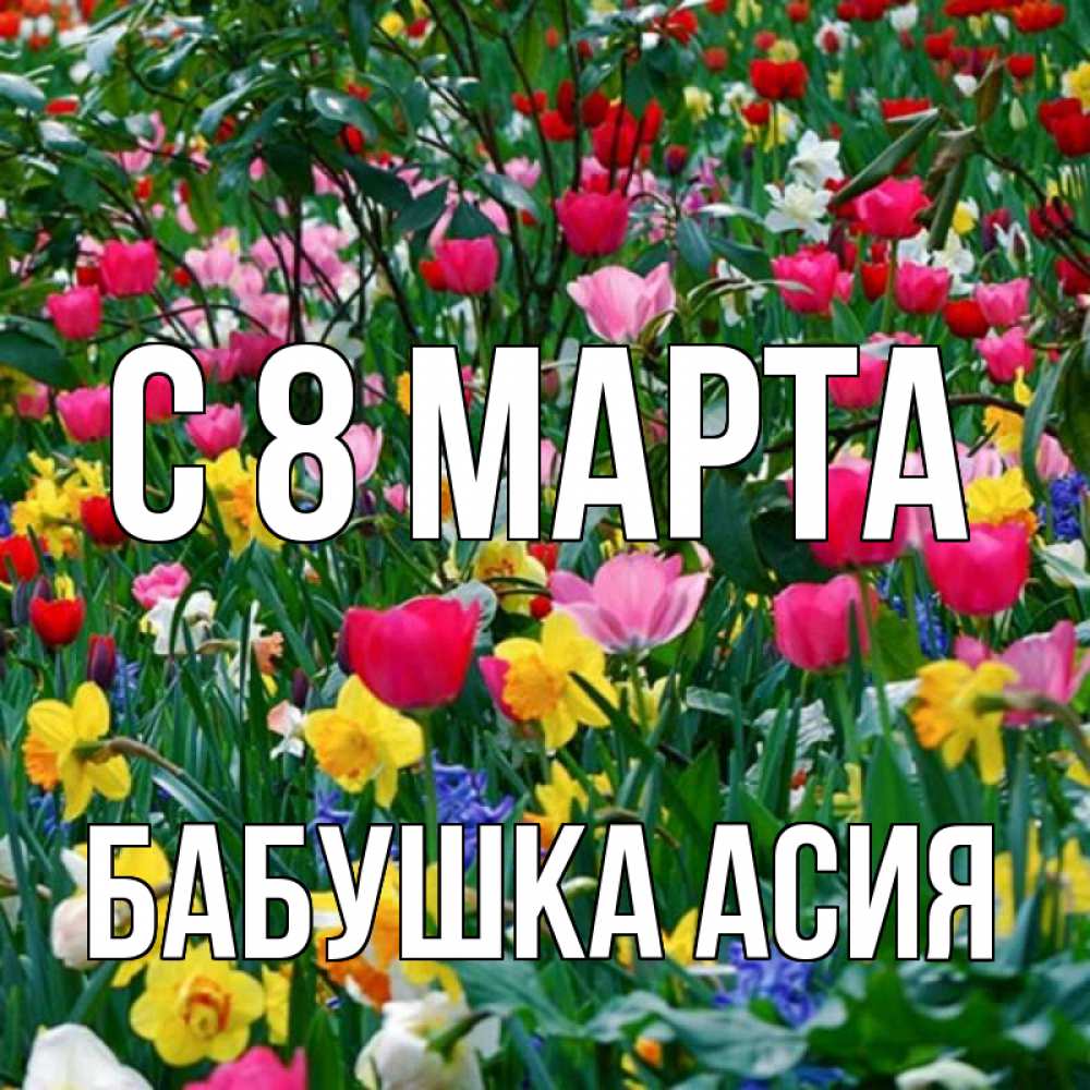 Открытка на каждый день с именем, Бабушка-Асия С 8 МАРТА с международным женским днем поздравления для женщины Прикольная открытка с пожеланием онлайн скачать бесплатно 