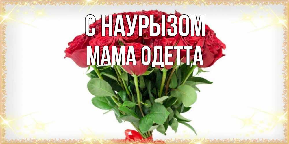 Открытка на каждый день с именем, Мама-Одетта С наурызом самый огромный букет для милых дам Прикольная открытка с пожеланием онлайн скачать бесплатно 