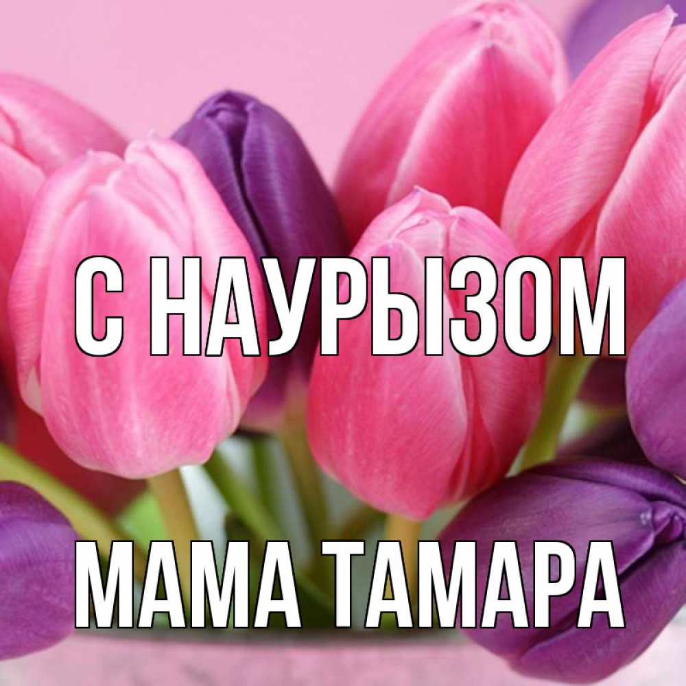 Открытка на каждый день с именем, Мама-Тамара С наурызом маме 1 Прикольная открытка с пожеланием онлайн скачать бесплатно 