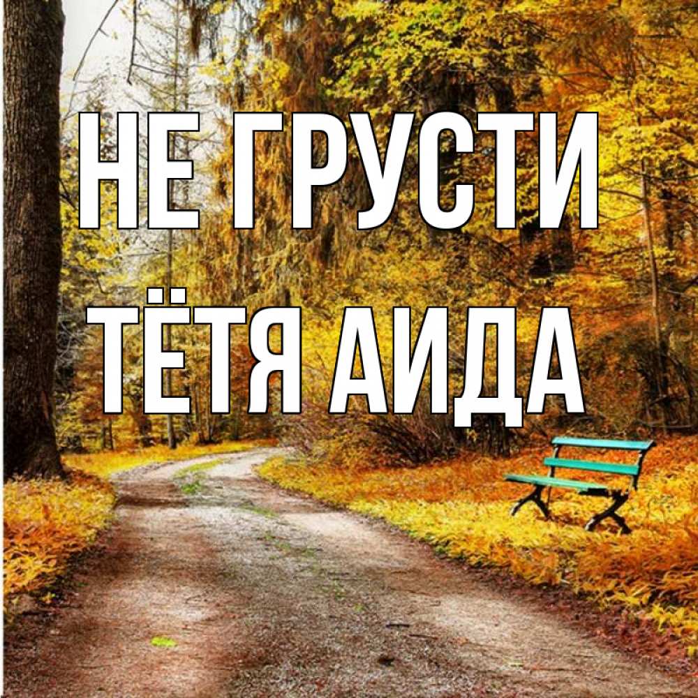 Открытка на каждый день с именем, Тётя-Аида Не грусти зеленая лавочка Прикольная открытка с пожеланием онлайн скачать бесплатно 