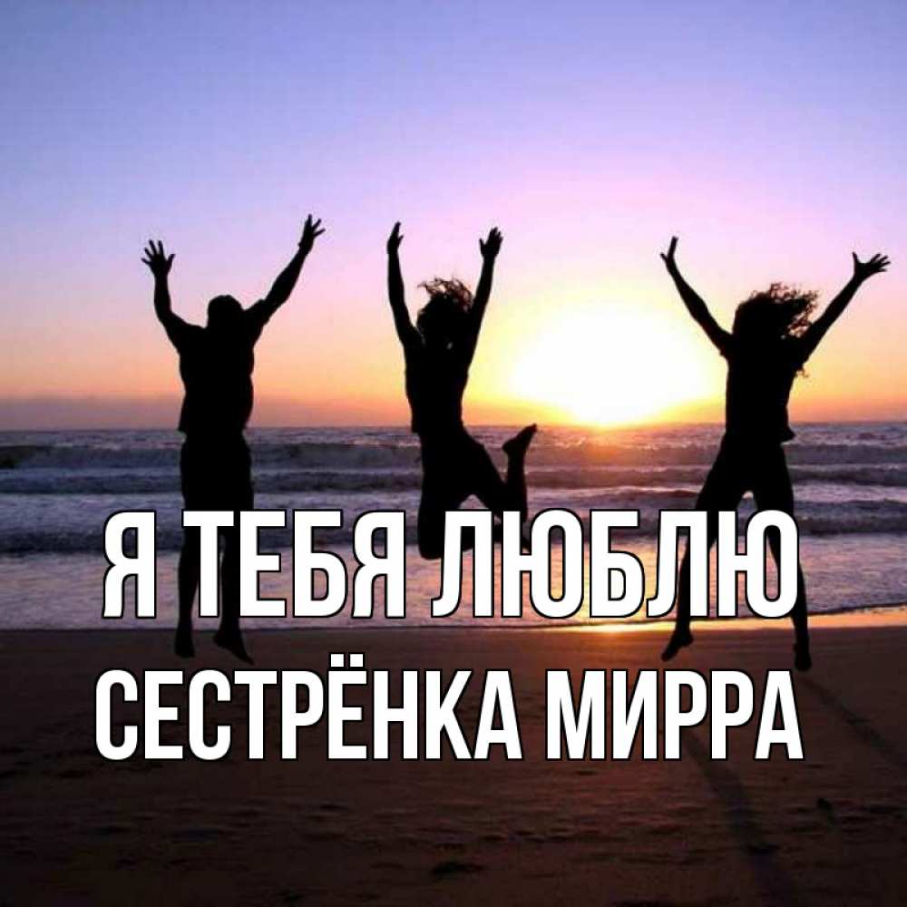 Открытка на каждый день с именем, Сестрёнка-Мирра Я тебя люблю позитив Прикольная открытка с пожеланием онлайн скачать бесплатно 