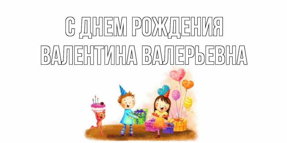 Открытка на каждый день с именем, Валентина-Валерьевна С днем рождения дети, подарки Прикольная открытка с пожеланием онлайн скачать бесплатно 