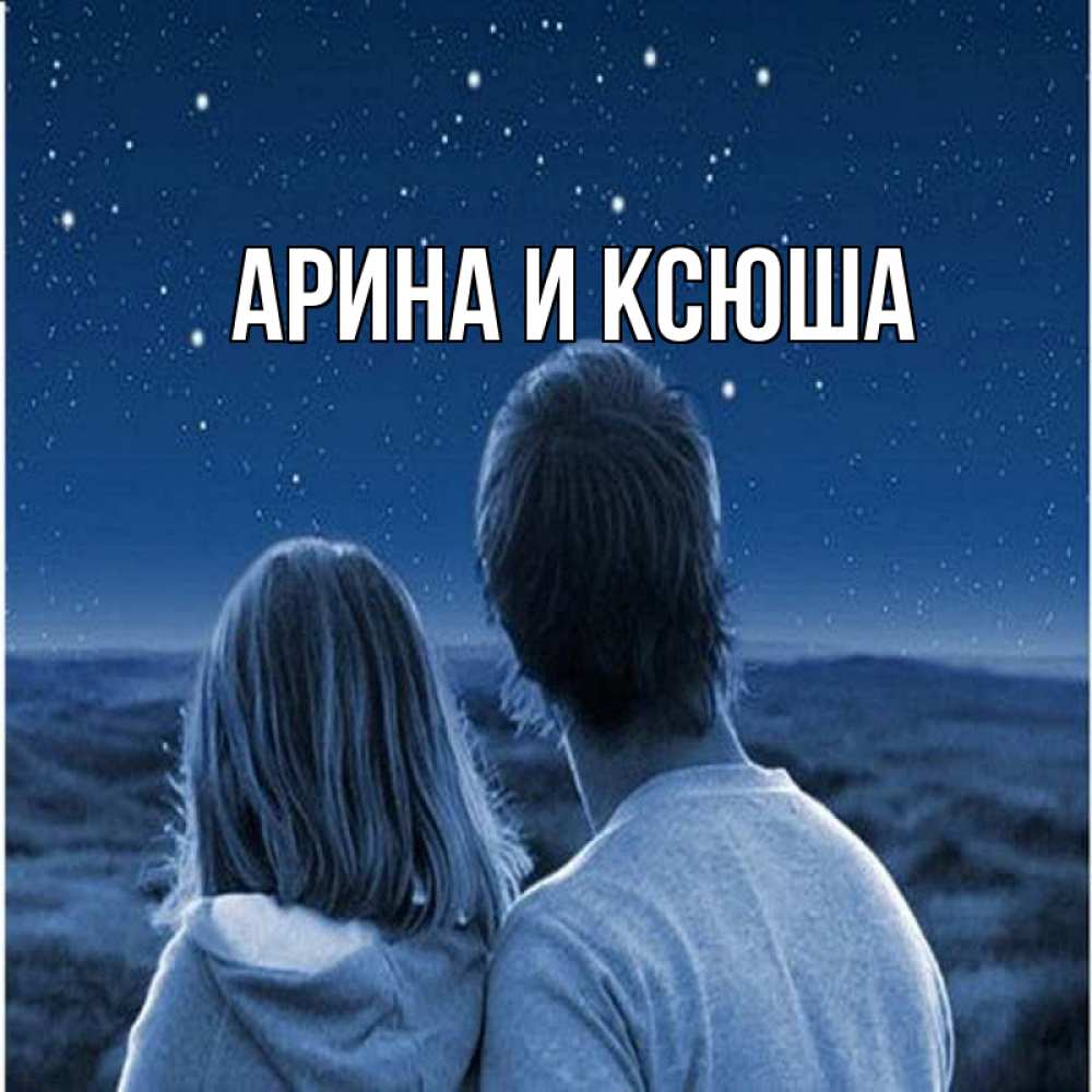 Открытка на каждый день с именем, Арина-и-Ксюша Главная парень с девушкой смотрят на звезды Прикольная открытка с пожеланием онлайн скачать бесплатно 