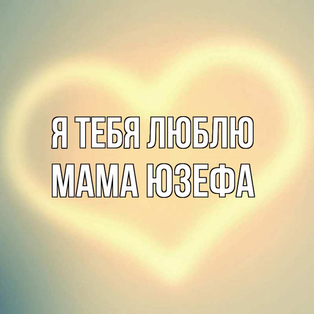Открытка на каждый день с именем, Мама-Юзефа Я тебя люблю сердце Прикольная открытка с пожеланием онлайн скачать бесплатно 