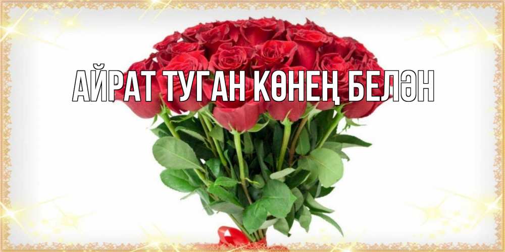 Открытка на каждый день с именем, Айрат-туган-көнең-белән Главная самый огромный букет для милых дам Прикольная открытка с пожеланием онлайн скачать бесплатно 